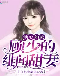 倾心如故:顾少的绯闻甜妻TXT全集封面